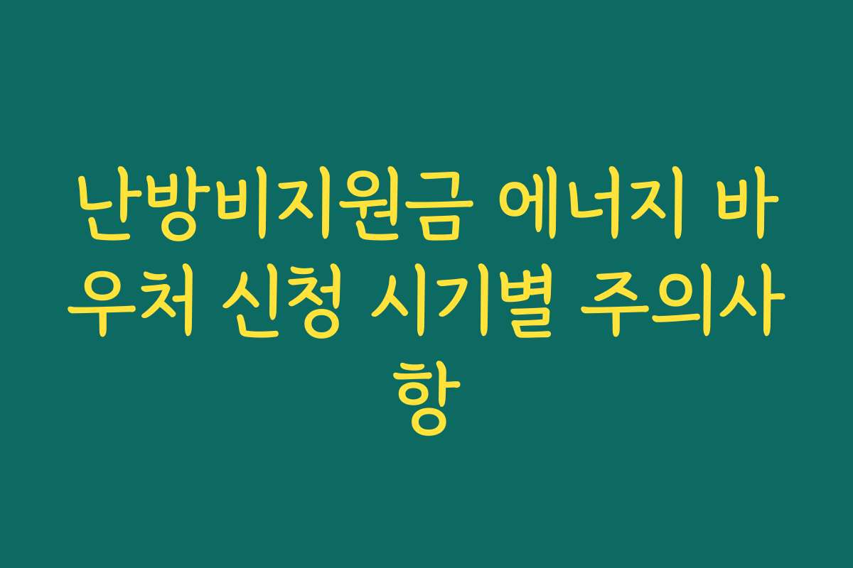 난방비지원금 에너지 바우처 신청 시기별 주의사항