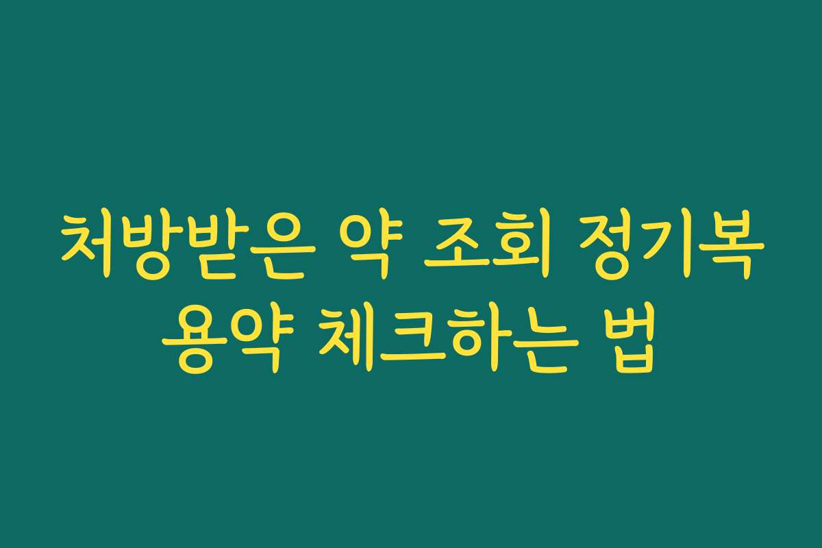 처방받은 약 조회 정기복용약 체크하는 법