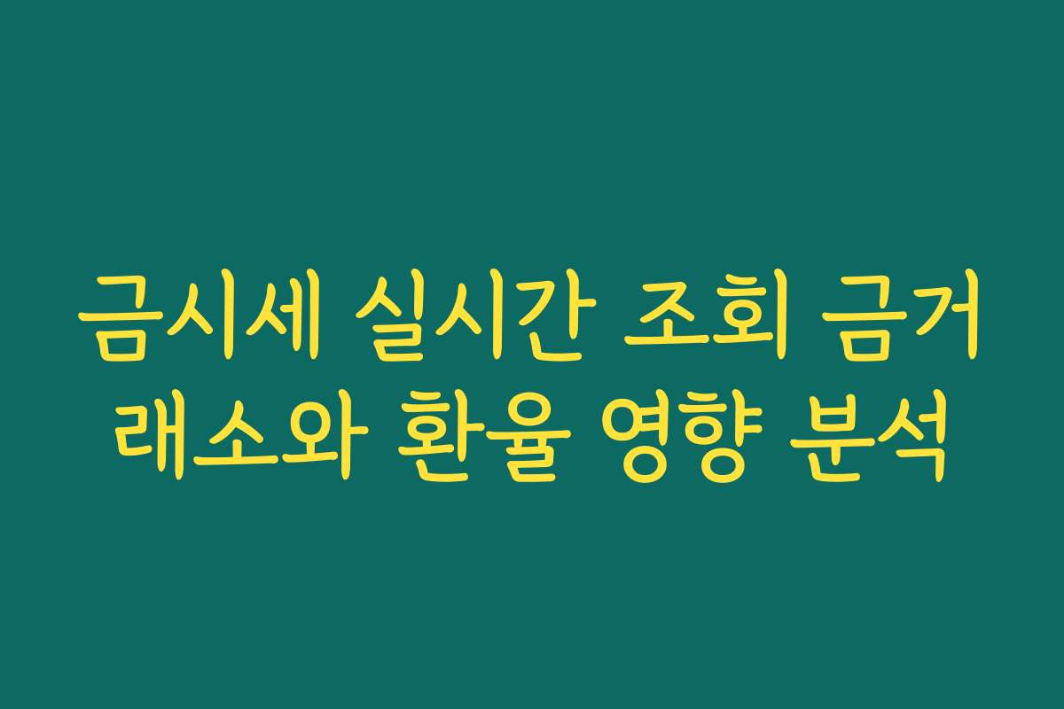 금시세 실시간 조회 금거래소와 환율 영향 분석