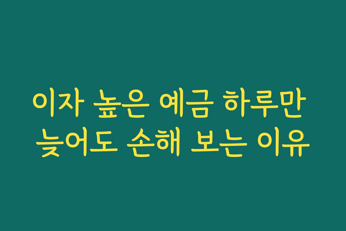 이자 높은 예금 하루만 늦어도 손해 보는 이유