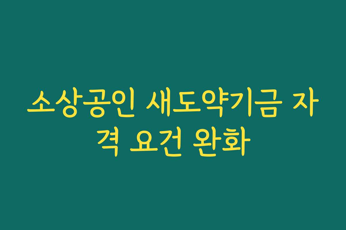 소상공인 새도약기금 자격 요건 완화