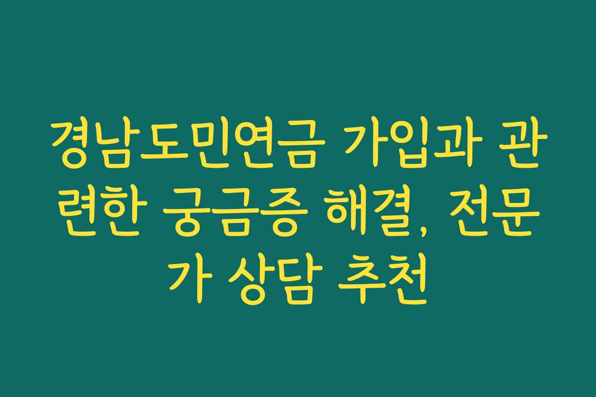 경남도민연금 가입과 관련한 궁금증 해결, 전문가 상담 추천