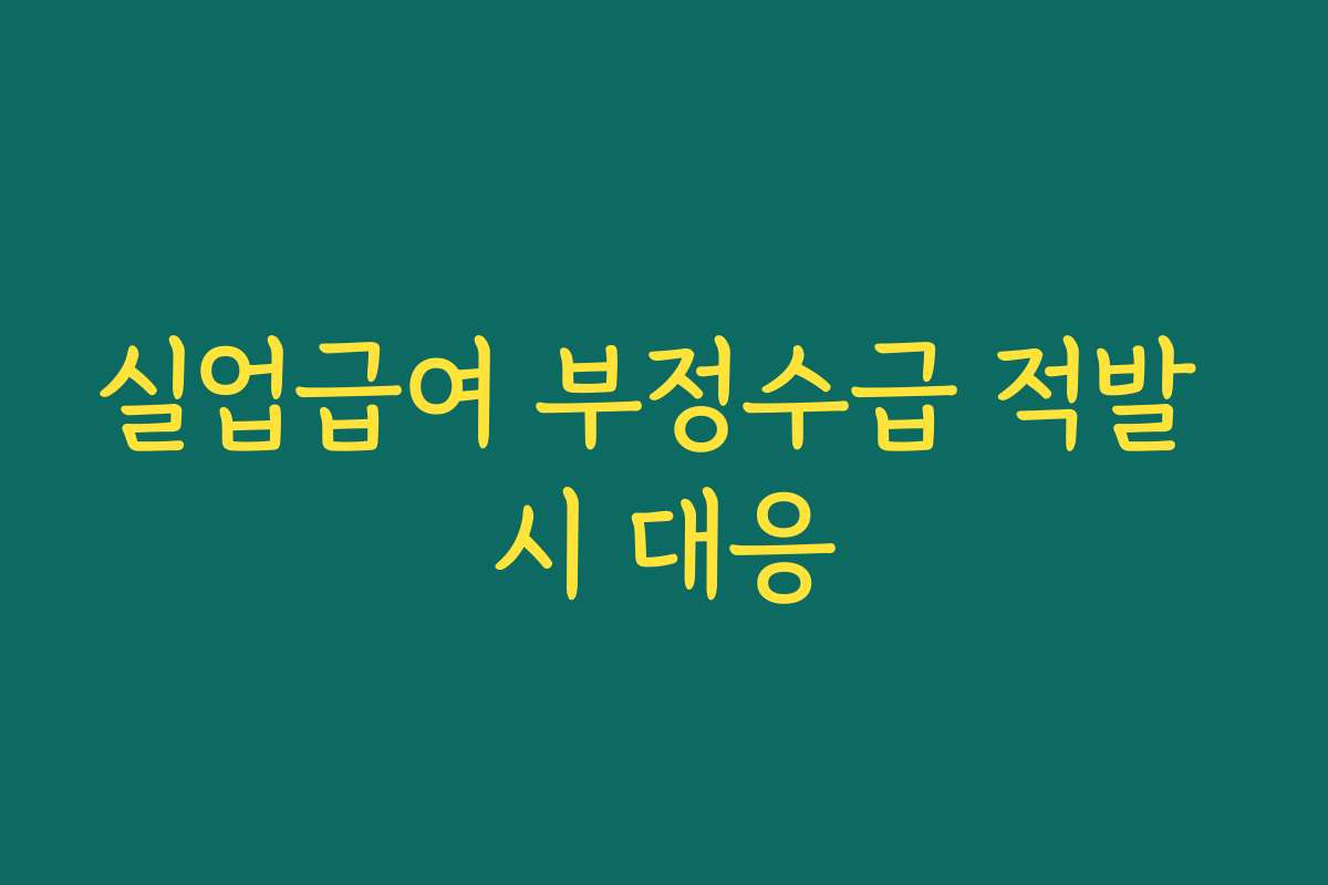 실업급여 부정수급 적발 시 대응