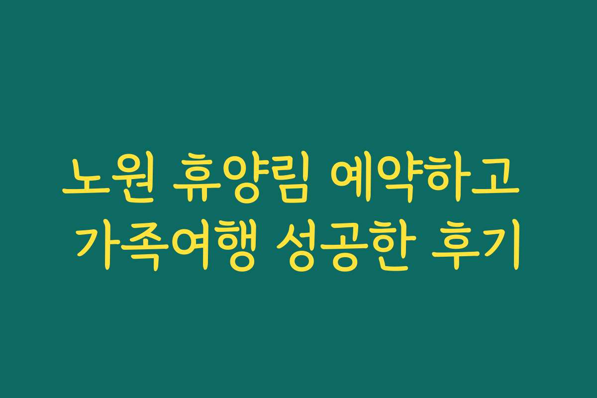 노원 휴양림 예약하고 가족여행 성공한 후기
