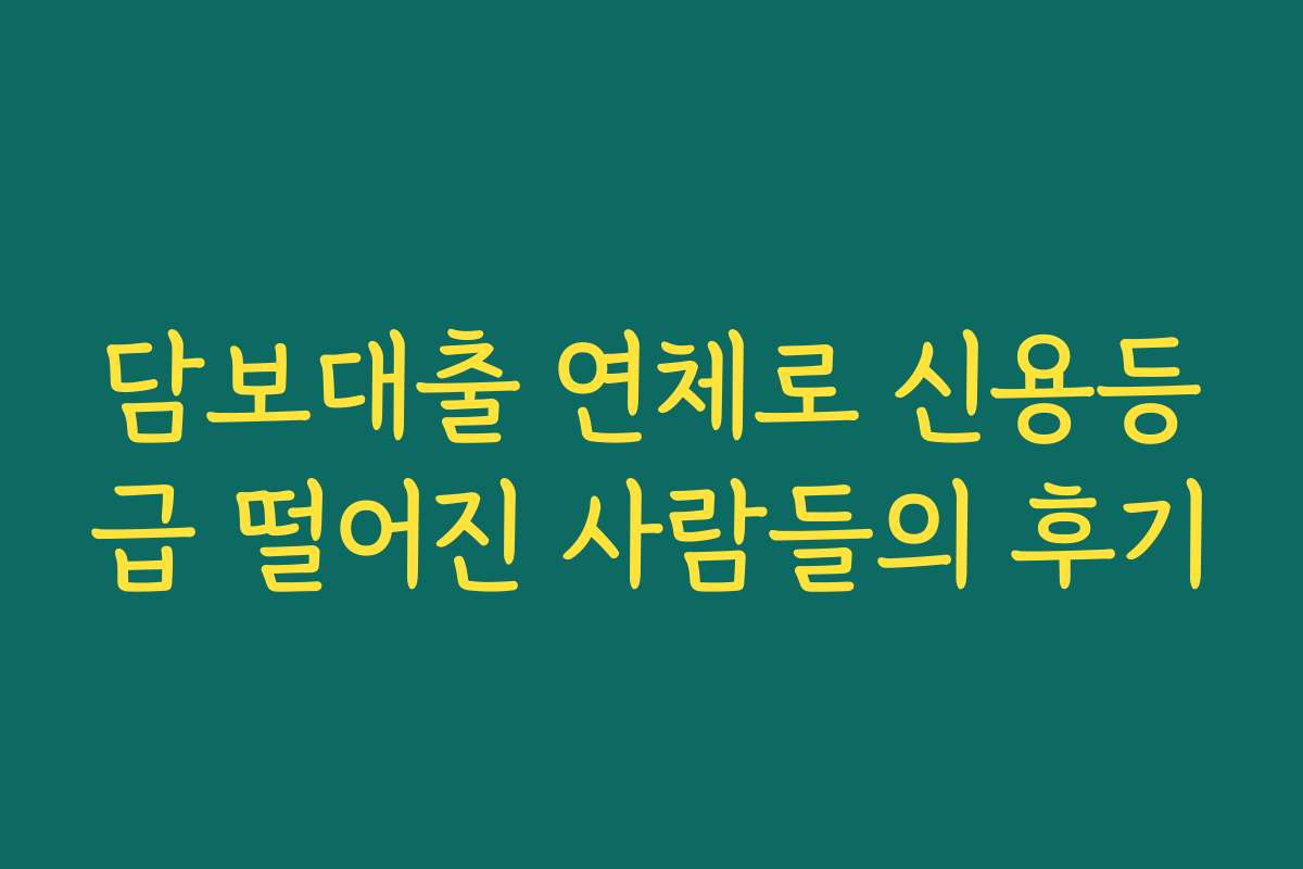 담보대출 연체로 신용등급 떨어진 사람들의 후기