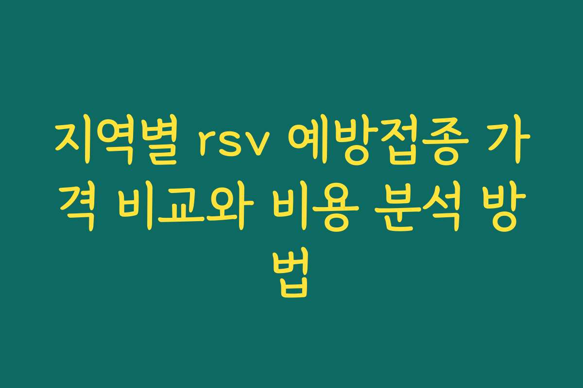 지역별 rsv 예방접종 가격 비교와 비용 분석 방법 지역별 rsv 예방접종 가격 비교와 비용 분석 방법
