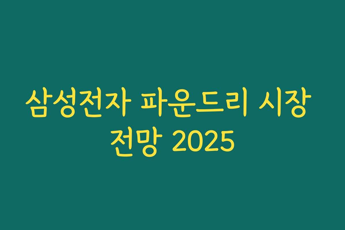 삼성전자 파운드리 시장 전망 2025