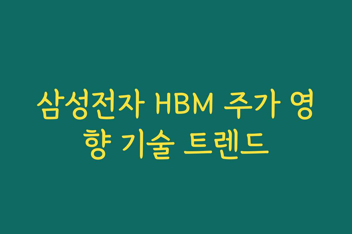 삼성전자 HBM 주가 영향 기술 트렌드 삼성전자 HBM 주가 영향 기술 트렌드