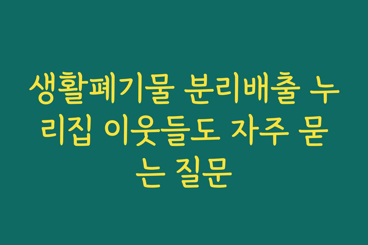 생활폐기물 분리배출 누리집 이웃들도 자주 묻는 질문