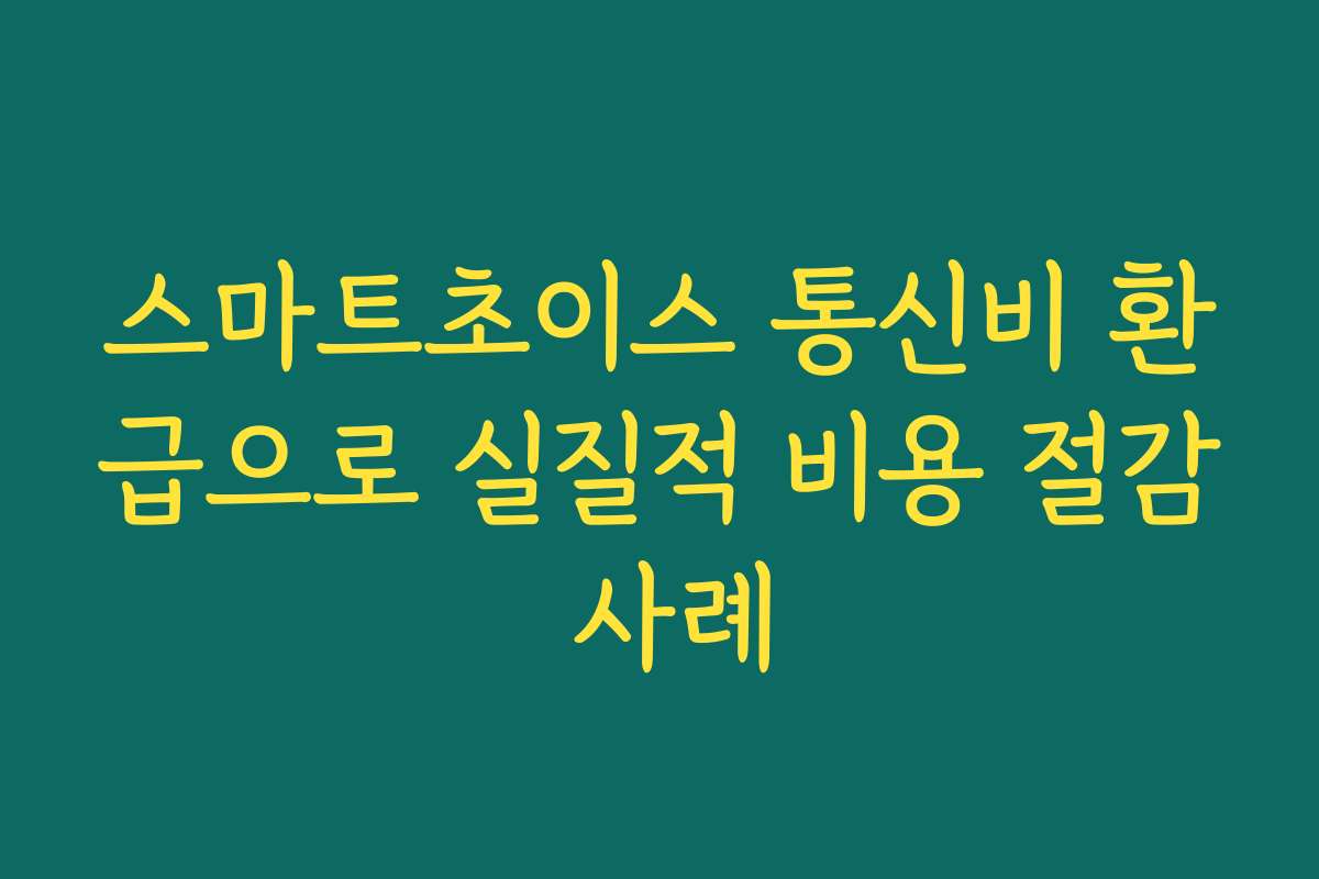 스마트초이스 통신비 환급으로 실질적 비용 절감 사례