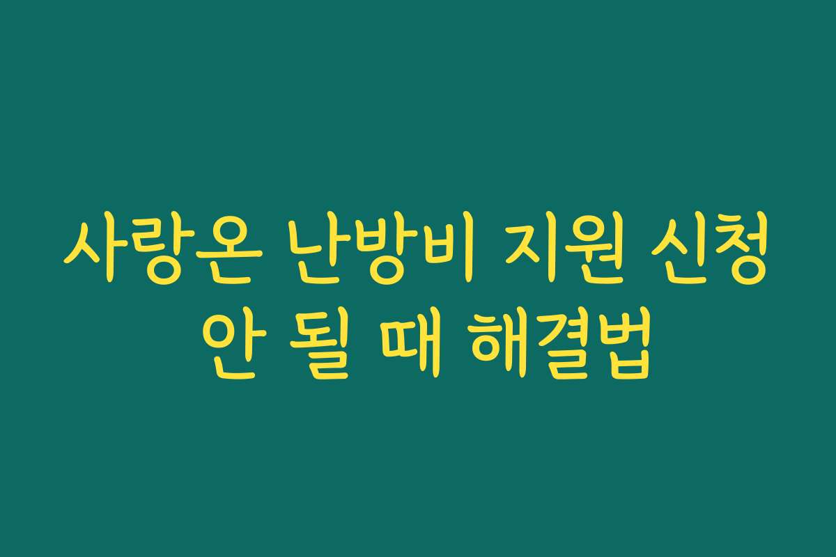 사랑온 난방비 지원 신청 안 될 때 해결법
