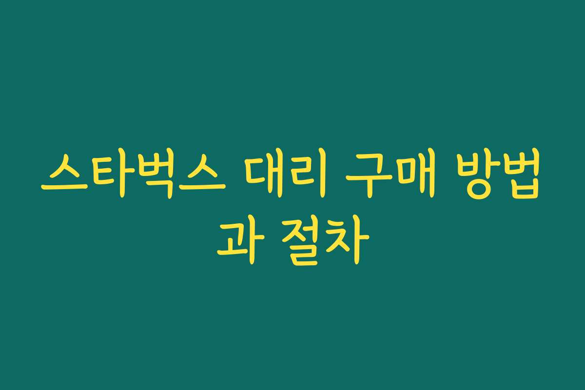 스타벅스 대리 구매 방법과 절차