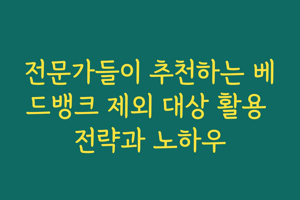 전문가들이 추천하는 베드뱅크 제외 대상 활용 전략과 노하우