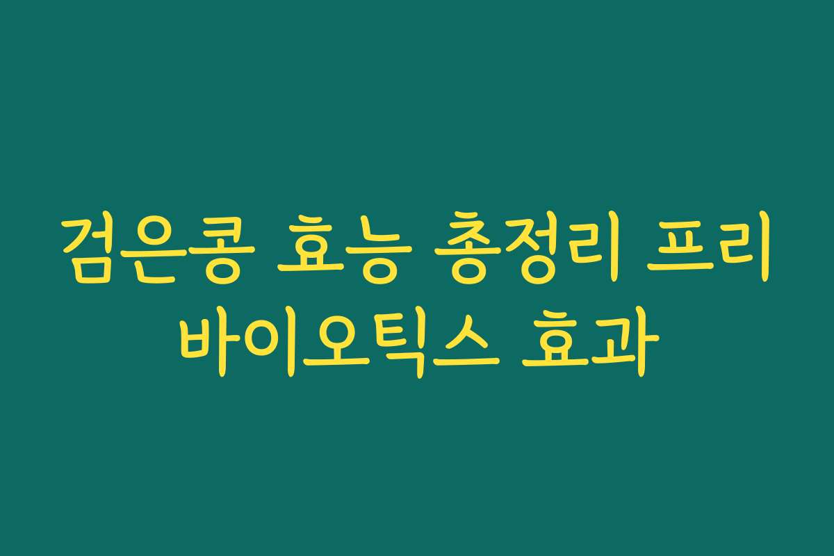 검은콩 효능 총정리 프리바이오틱스 효과