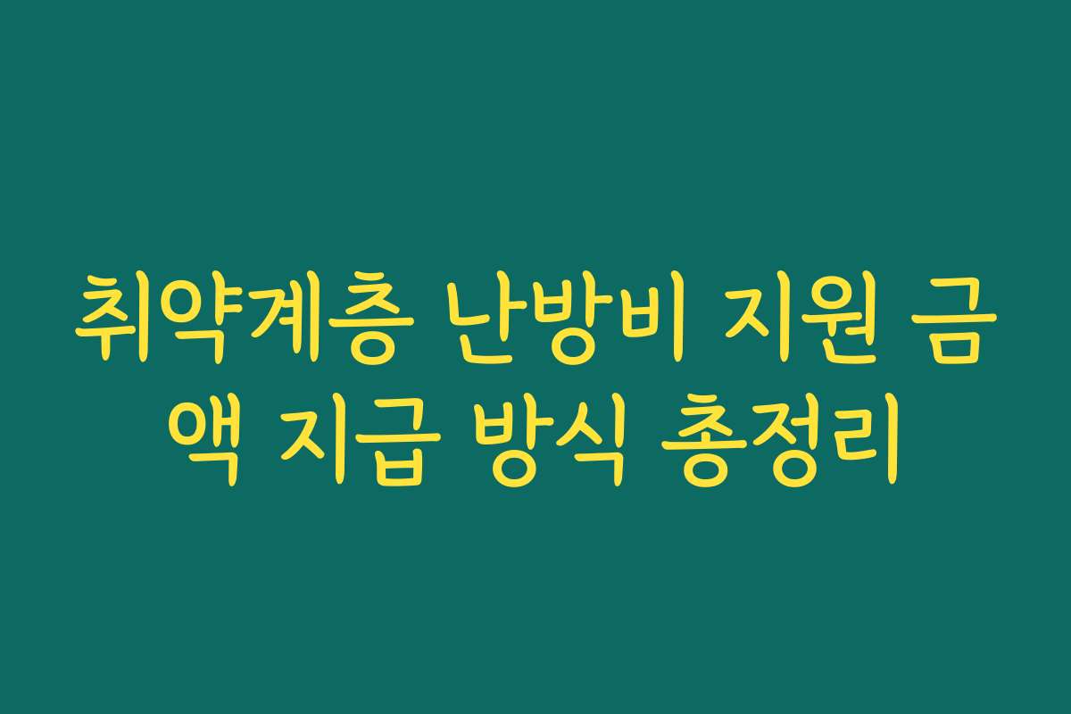 취약계층 난방비 지원 금액 지급 방식 총정리 취약계층 난방비 지원 금액 지급 방식 총정리