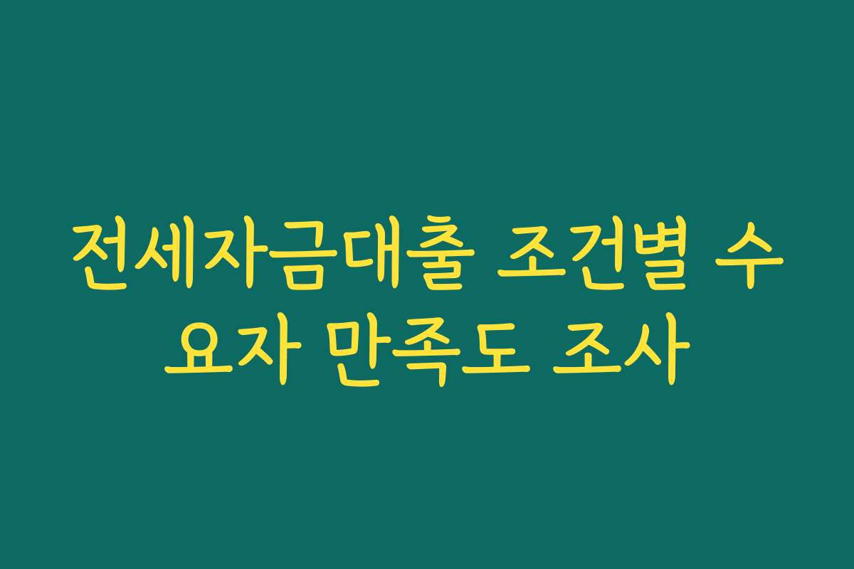 전세자금대출 조건별 수요자 만족도 조사
