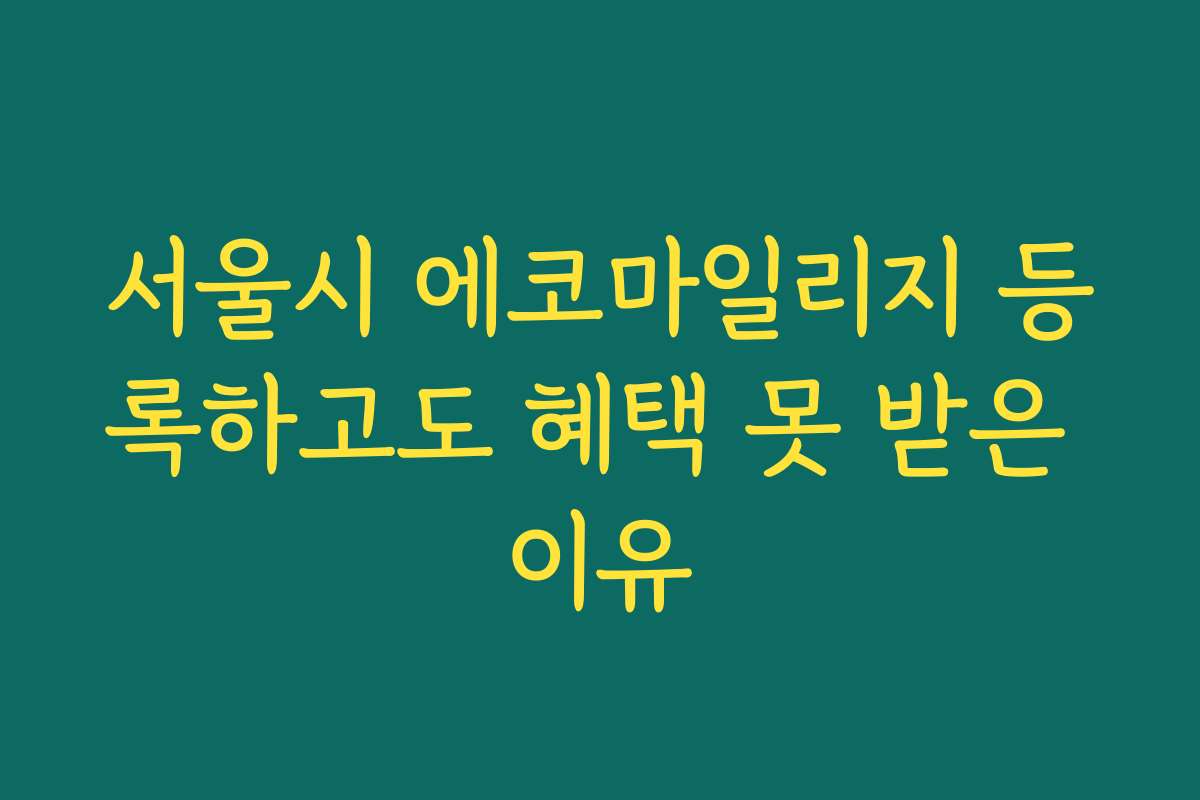 서울시 에코마일리지 등록하고도 혜택 못 받은 이유