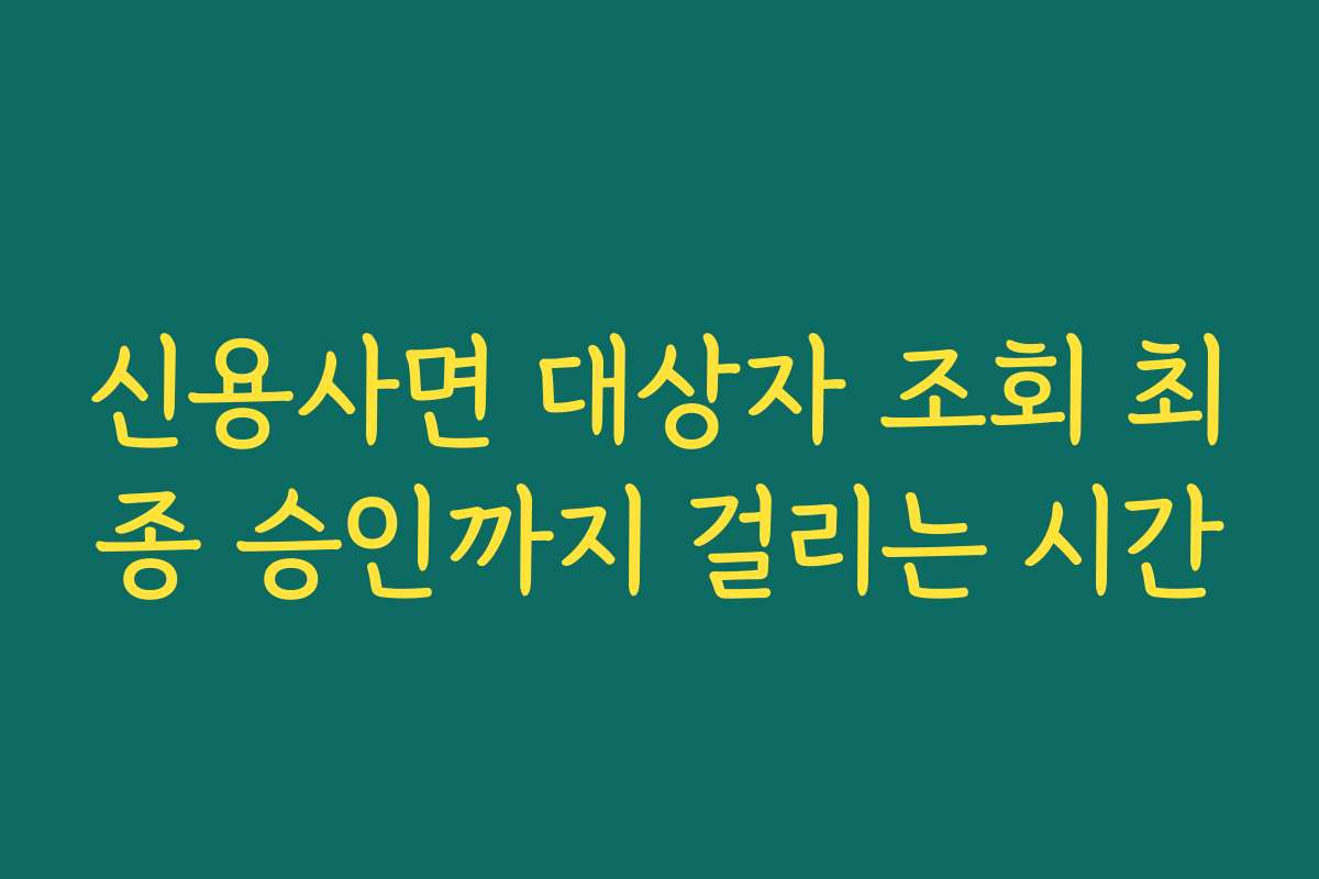 신용사면 대상자 조회 최종 승인까지 걸리는 시간
