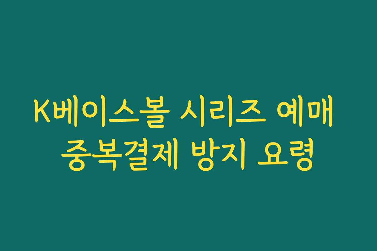 K베이스볼 시리즈 예매 중복결제 방지 요령