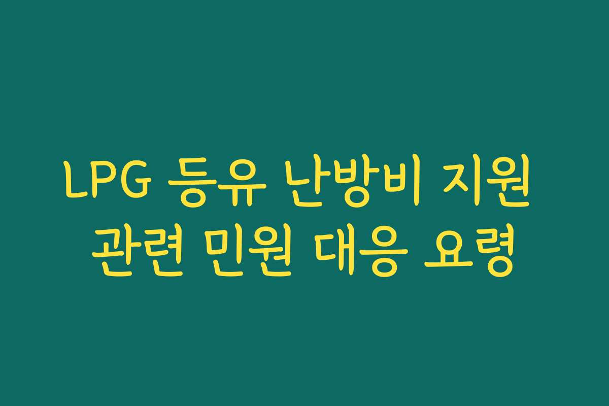 LPG 등유 난방비 지원 관련 민원 대응 요령