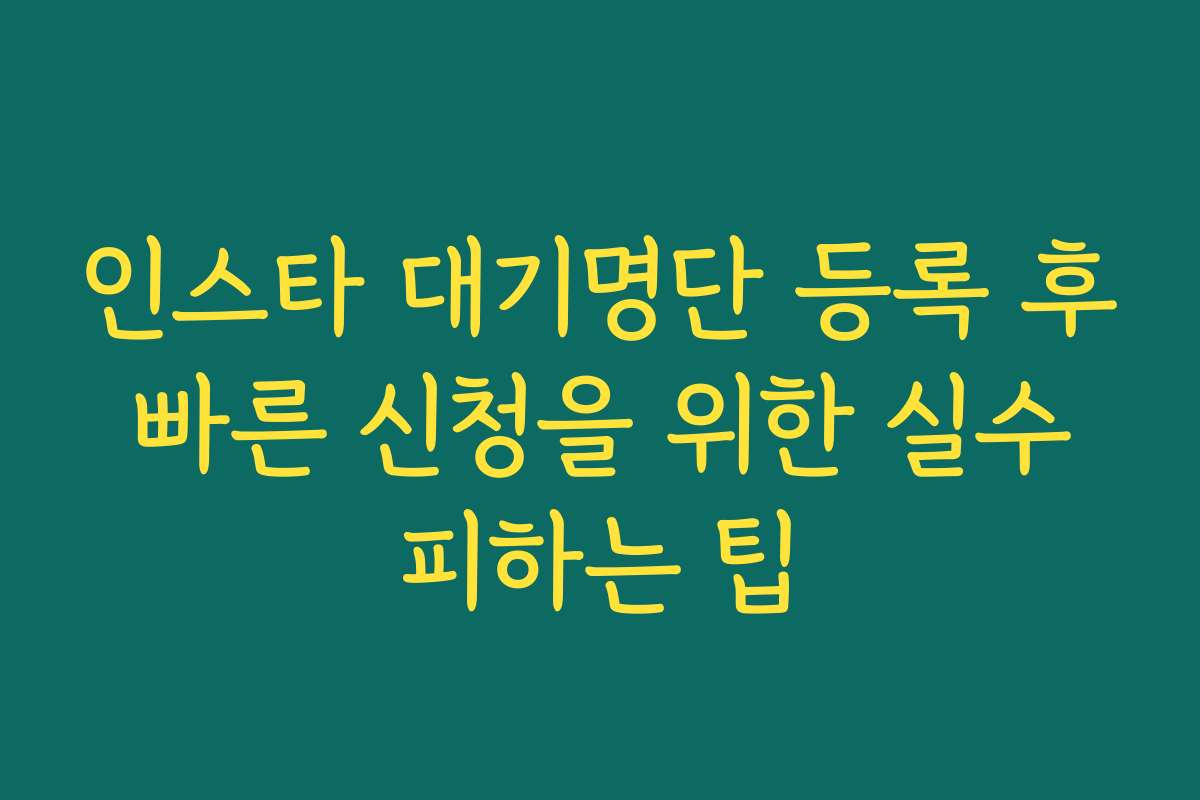 인스타 대기명단 등록 후 빠른 신청을 위한 실수 피하는 팁