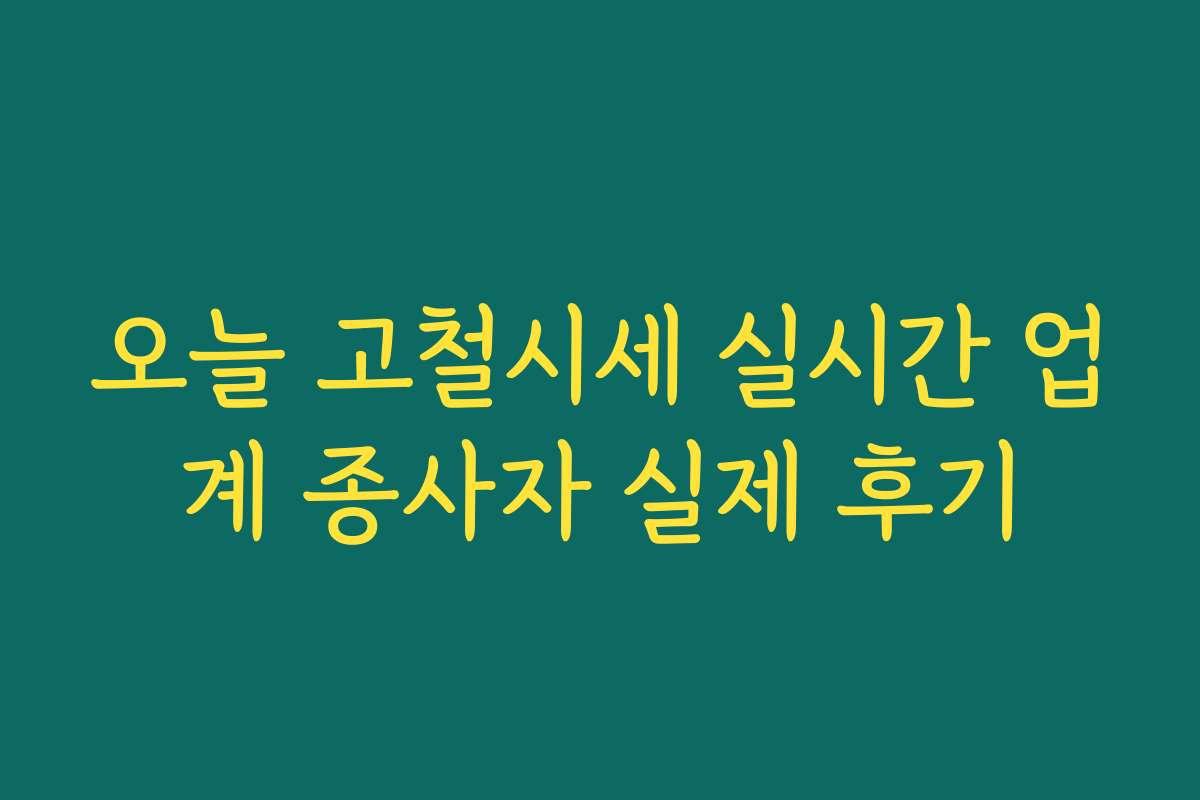오늘 고철시세 실시간 업계 종사자 실제 후기