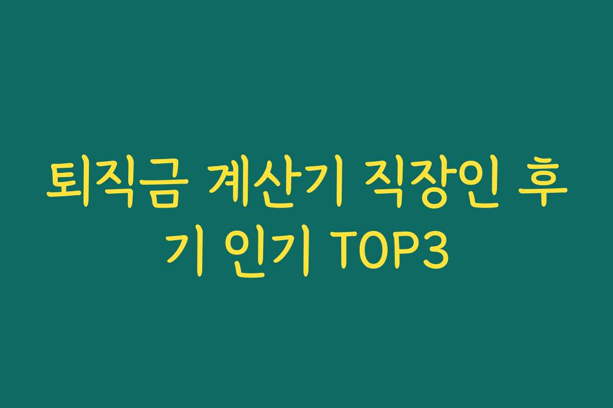 퇴직금 계산기 직장인 후기 인기 TOP3