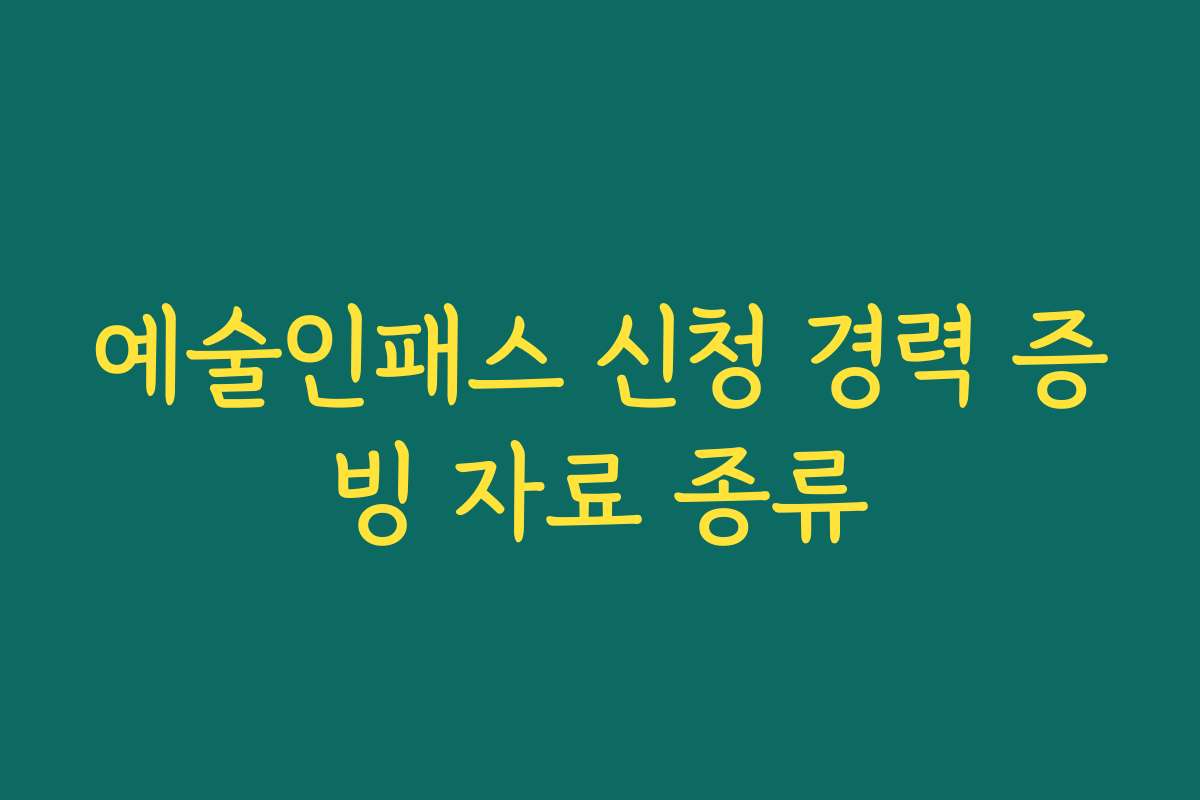 예술인패스 신청 경력 증빙 자료 종류 예술인패스 신청 경력 증빙 자료 종류
