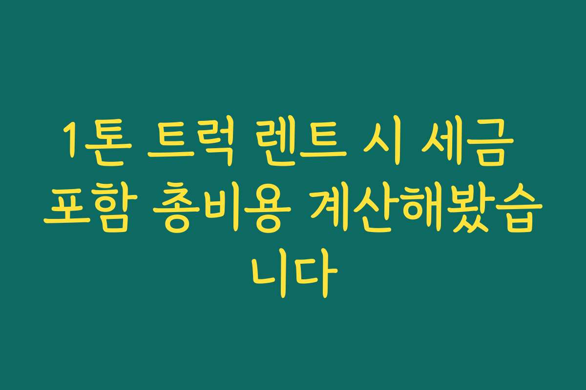 1톤 트럭 렌트 시 세금 포함 총비용 계산해봤습니다