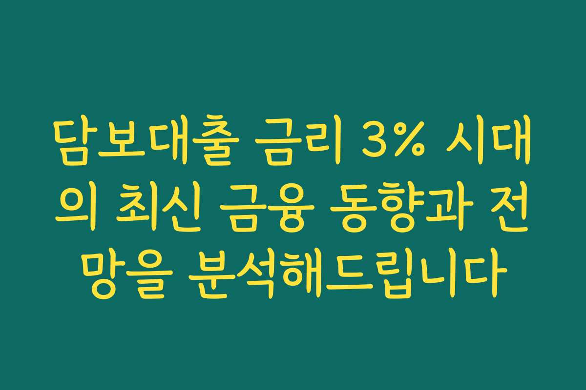 담보대출 금리 3% 시대의 최신 금융 동향과 전망을 분석해드립니다
