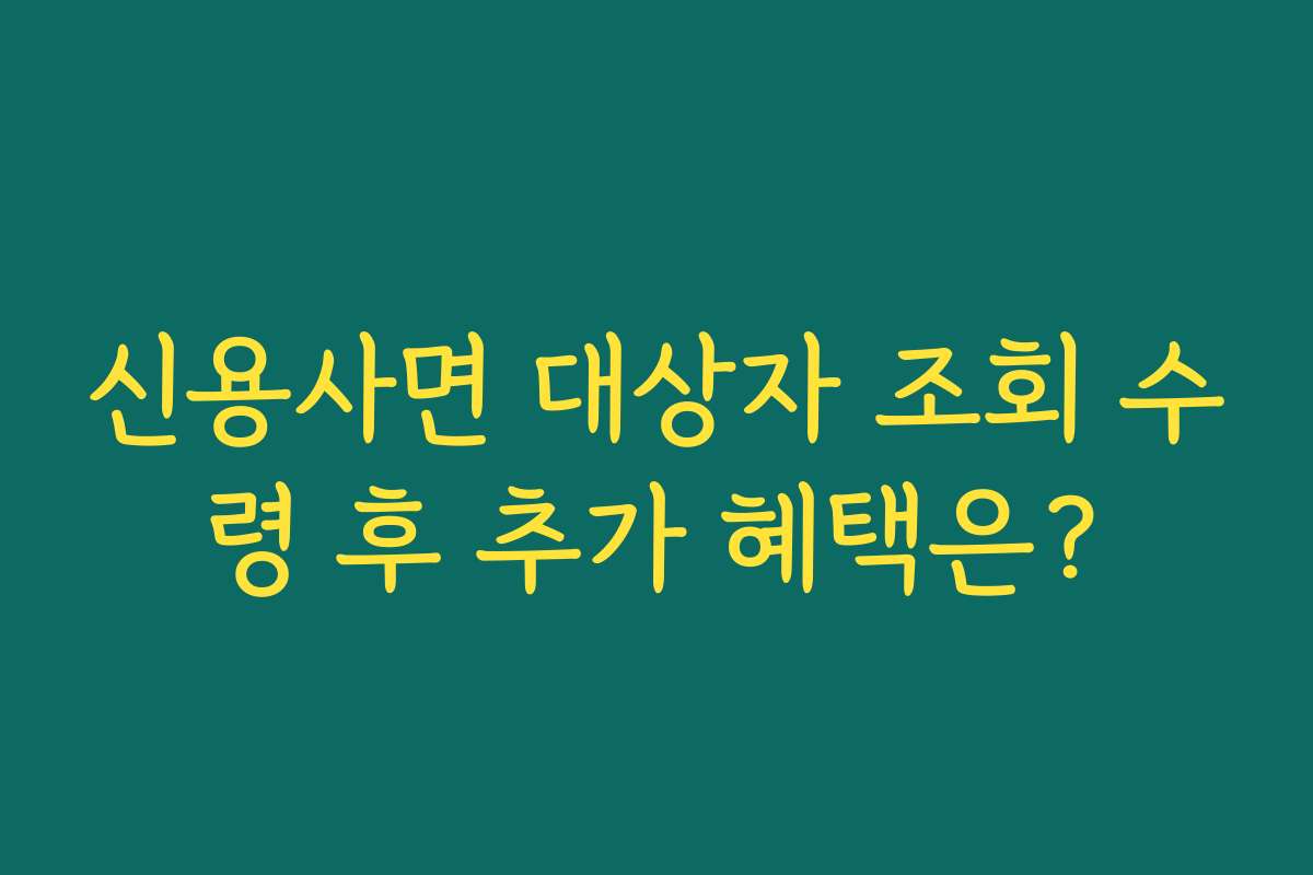 신용사면 대상자 조회 수령 후 추가 혜택은?