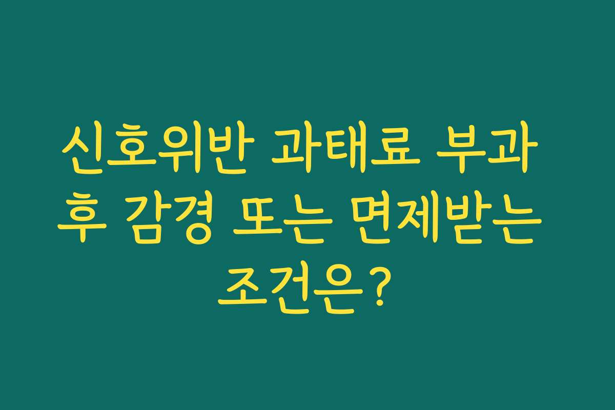 신호위반 과태료 부과 후 감경 또는 면제받는 조건은? 신호위반 과태료 부과 후 감경 또는 면제받는 조건은?
