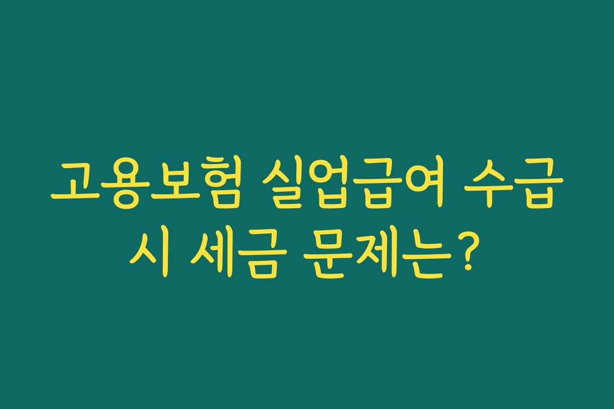 고용보험 실업급여 수급시 세금 문제는?