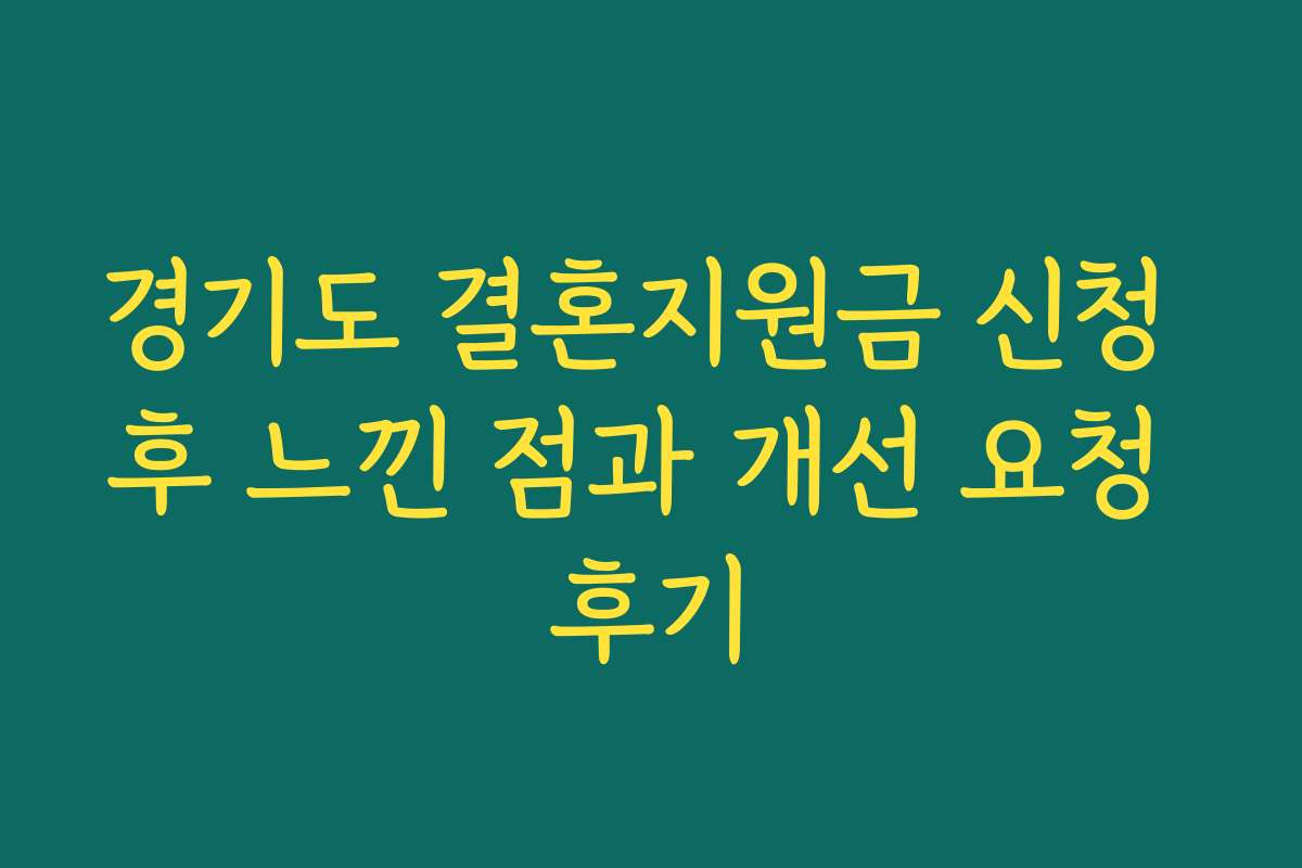 경기도 결혼지원금 신청 후 느낀 점과 개선 요청 후기