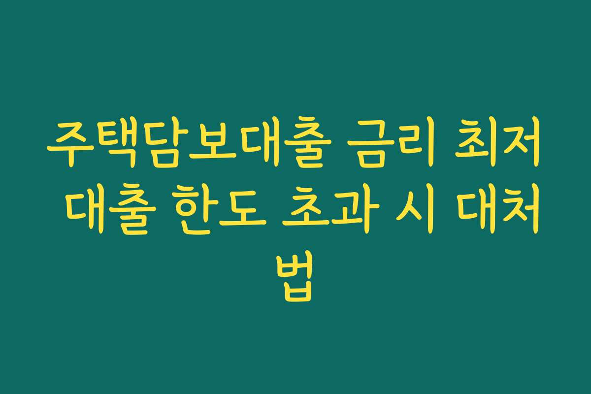 주택담보대출 금리 최저 대출 한도 초과 시 대처법