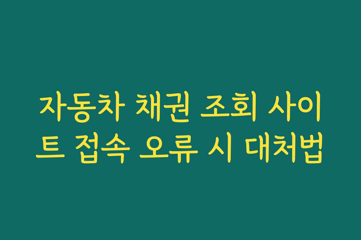 자동차 채권 조회 사이트 접속 오류 시 대처법