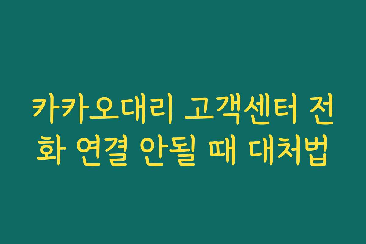 카카오대리 고객센터 전화 연결 안될 때 대처법