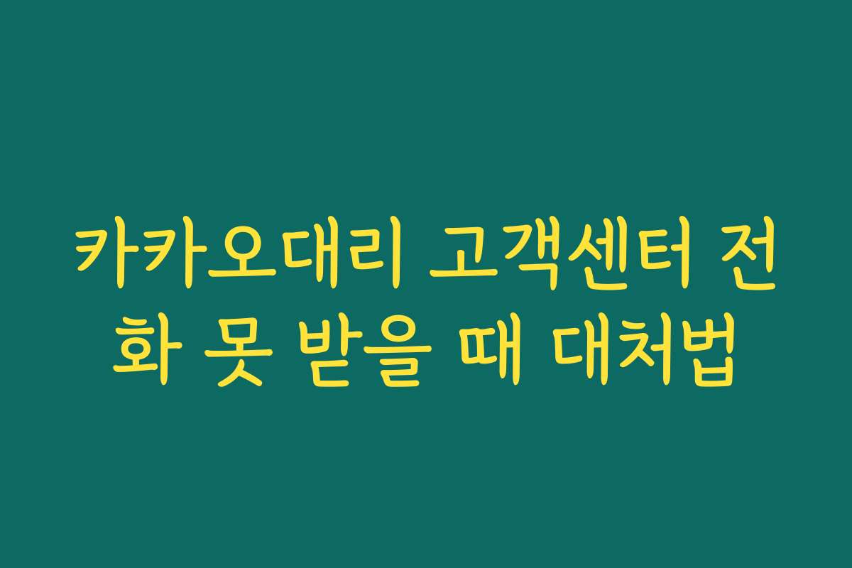 카카오대리 고객센터 전화 못 받을 때 대처법