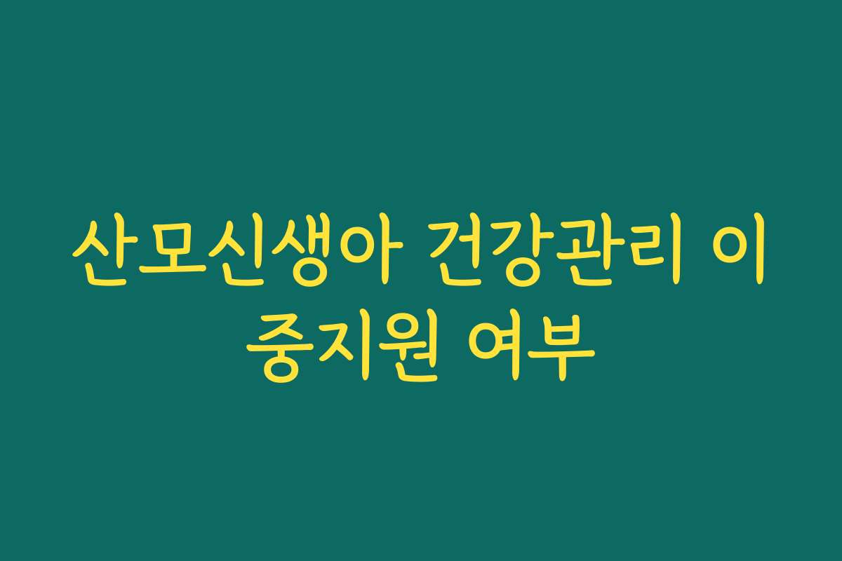산모신생아 건강관리 이중지원 여부