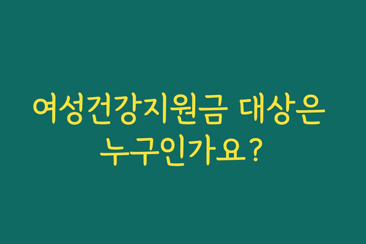 여성건강지원금 대상은 누구인가요?