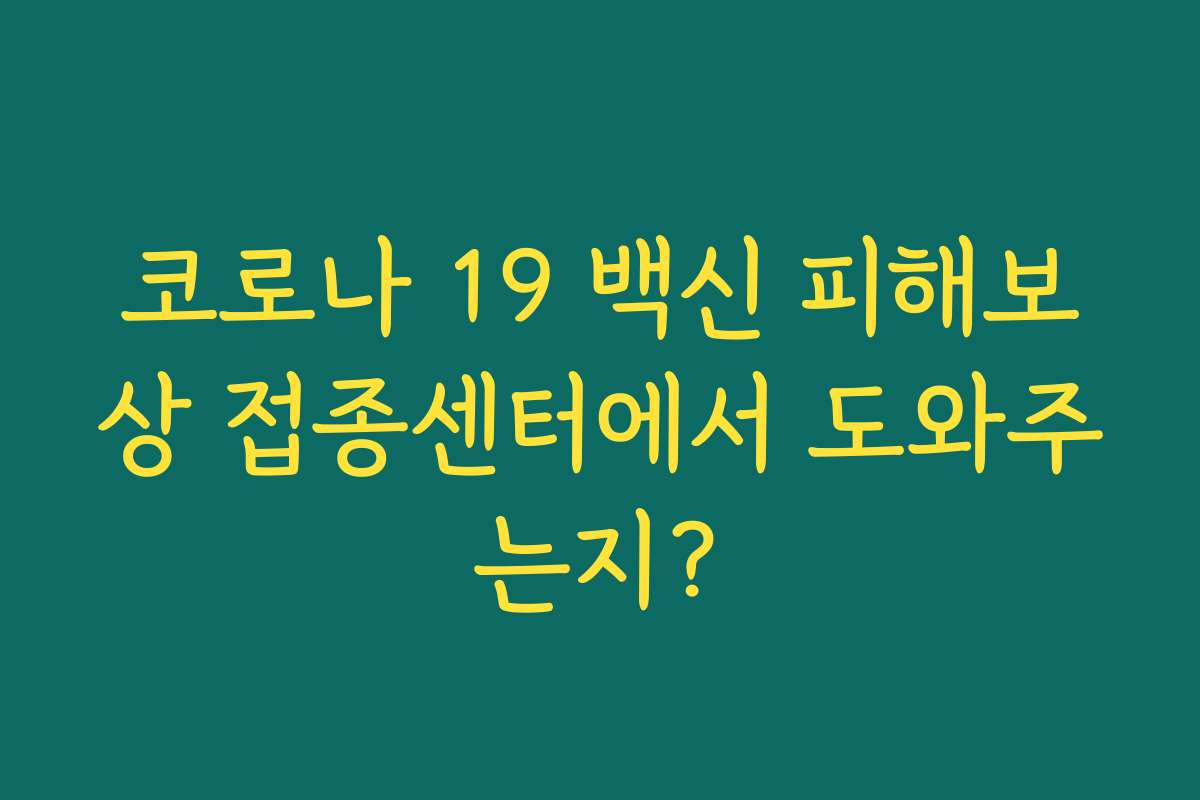 코로나 19 백신 피해보상 접종센터에서 도와주는지?