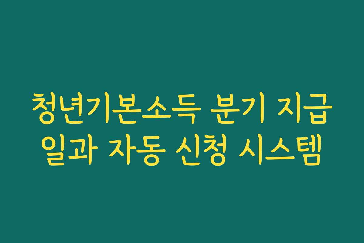 청년기본소득 분기 지급일과 자동 신청 시스템
