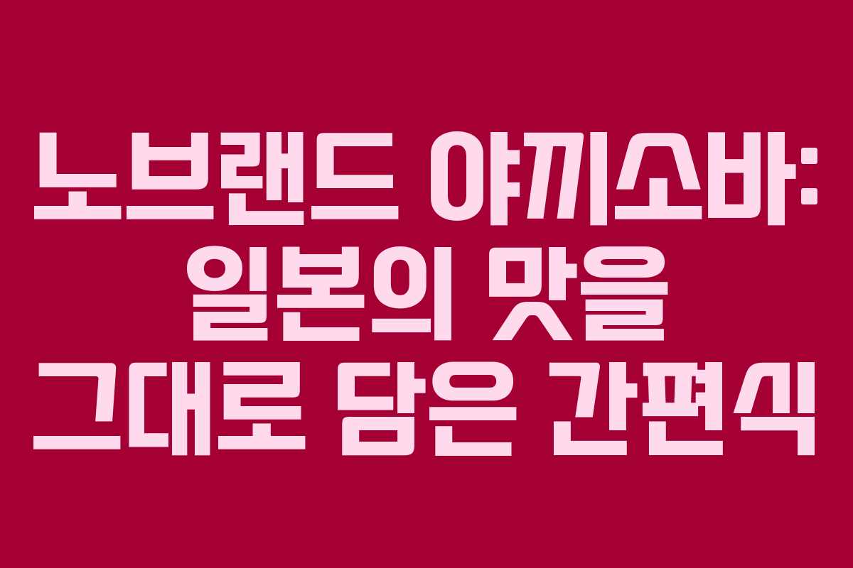 노브랜드 야끼소바: 일본의 맛을 그대로 담은 간편식