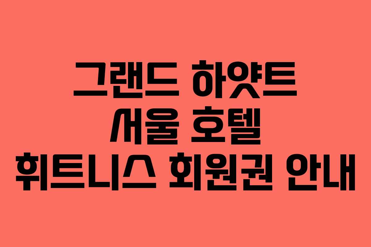 그랜드 하얏트 서울 호텔 휘트니스 회원권 안내