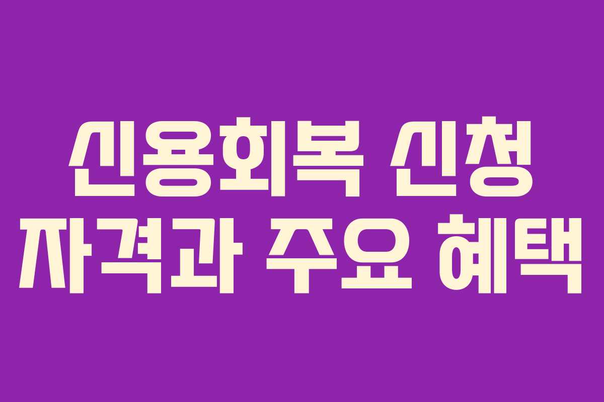 신용회복 신청 자격과 주요 혜택