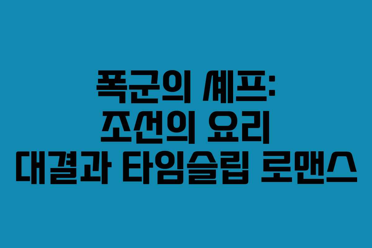 폭군의 셰프: 조선의 요리 대결과 타임슬립 로맨스