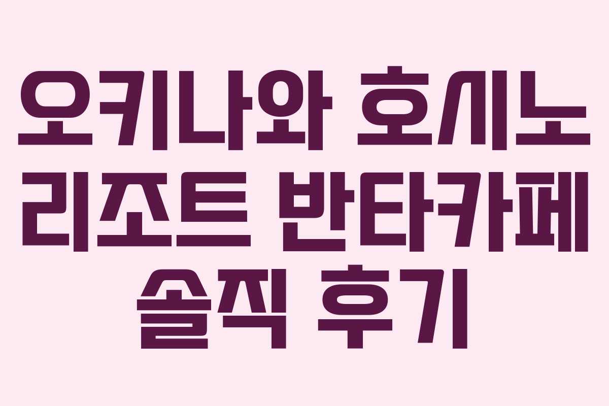 오키나와 호시노 리조트 반타카페 솔직 후기