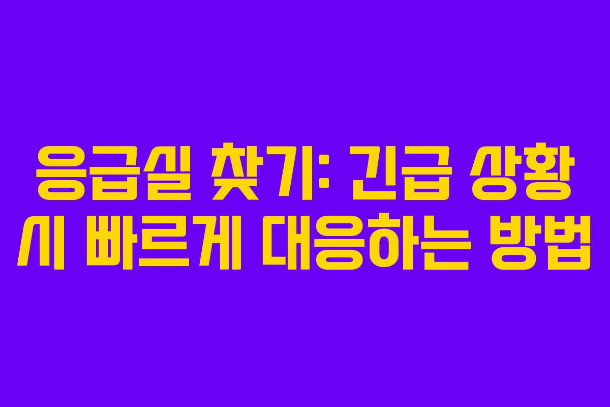 응급실 찾기: 긴급 상황 시 빠르게 대응하는 방법