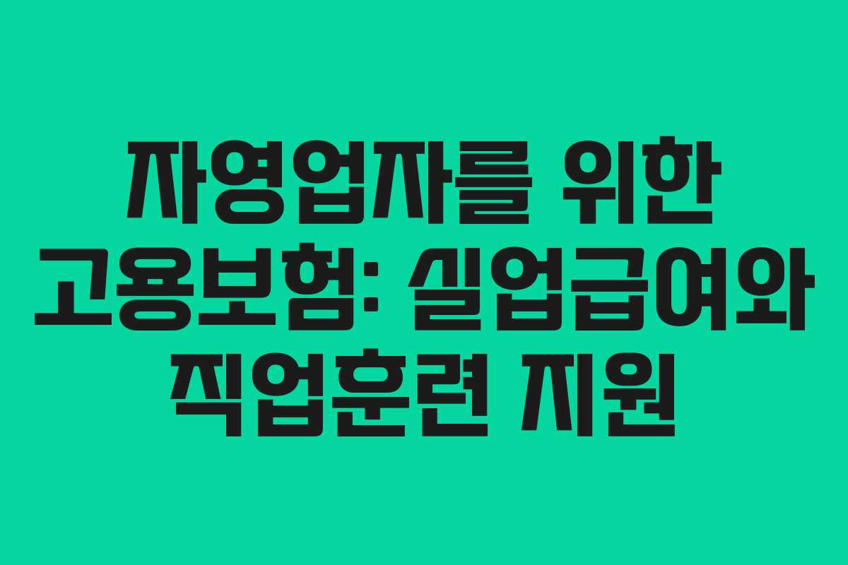 자영업자를 위한 고용보험: 실업급여와 직업훈련 지원