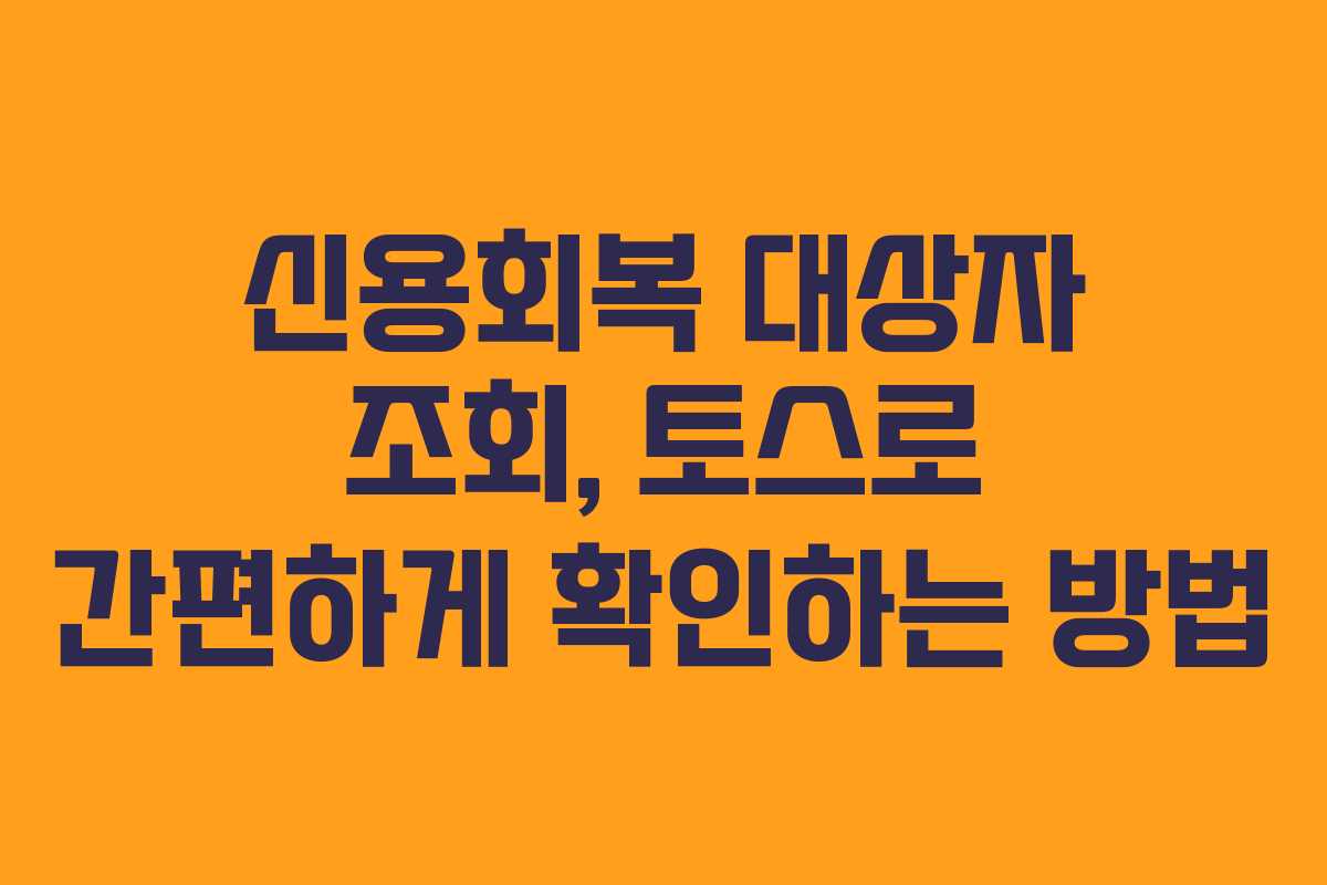 신용회복 대상자 조회, 토스로 간편하게 확인하는 방법